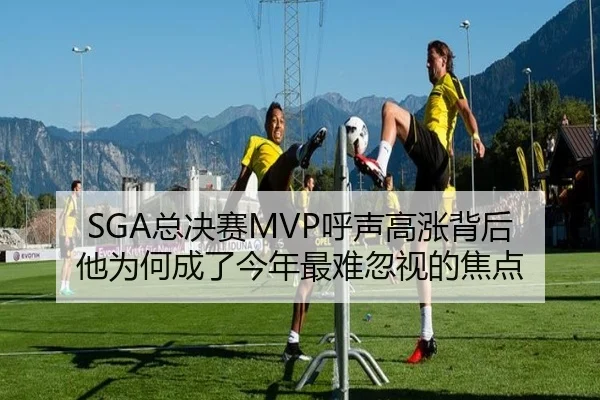 SGA总决赛MVP呼声高涨背后 他为何成了今年最难忽视的焦点